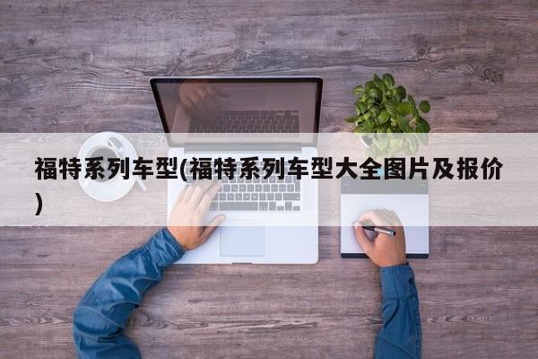 福特系列车型(福特系列车型大全图片及报价)