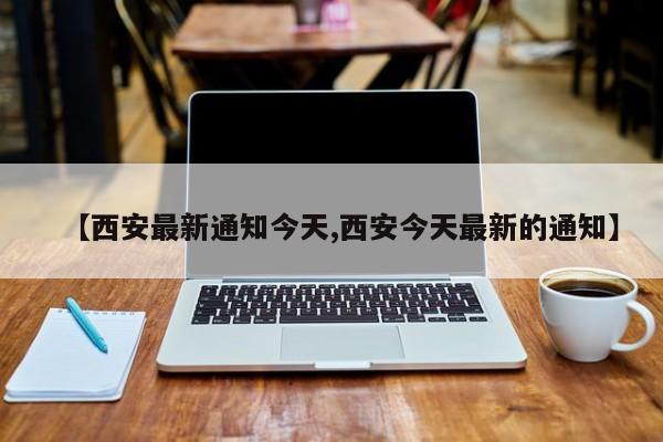 【西安最新通知今天,西安今天最新的通知】