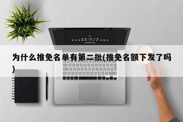 为什么推免名单有第二批(推免名额下发了吗)