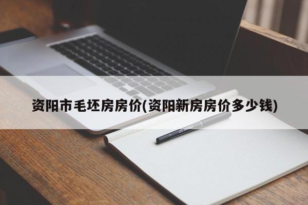 资阳市毛坯房房价(资阳新房房价多少钱)