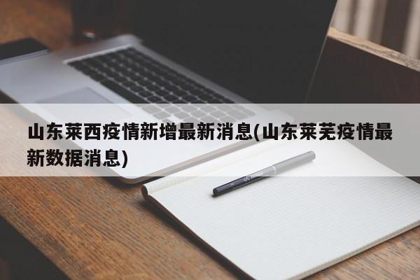 山东莱西疫情新增最新消息(山东莱芜疫情最新数据消息)