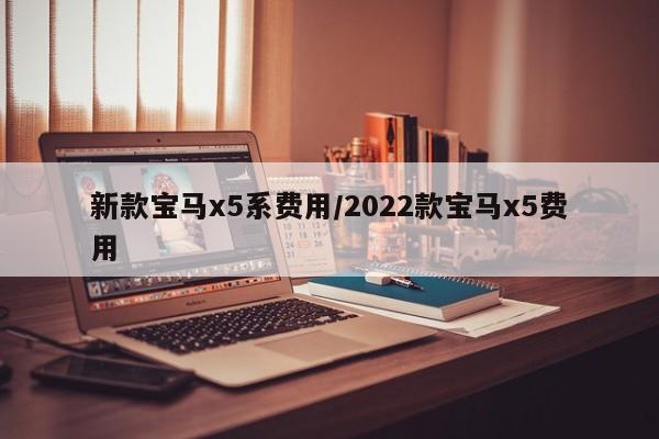 新款宝马x5系费用/2022款宝马x5费用