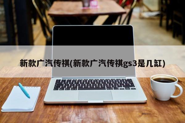 新款广汽传祺(新款广汽传祺gs3是几缸)