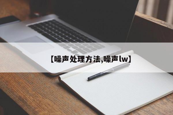 【噪声处理方法,噪声lw】