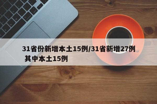 31省份新增本土15例/31省新增27例 其中本土15例