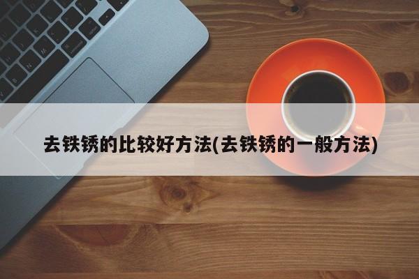去铁锈的比较好方法(去铁锈的一般方法)