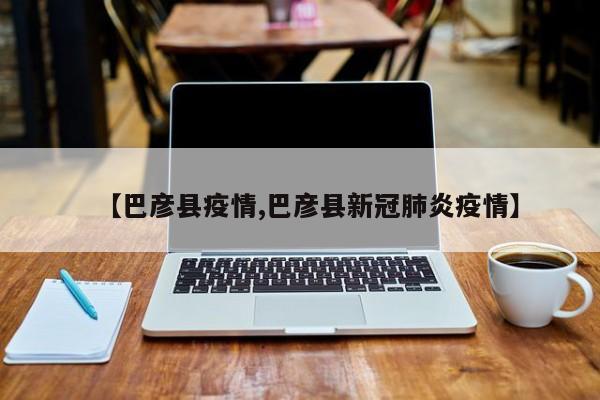 【巴彦县疫情,巴彦县新冠肺炎疫情】
