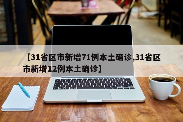 【31省区市新增71例本土确诊,31省区市新增12例本土确诊】