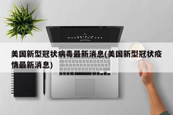 美国新型冠状病毒最新消息(美国新型冠状疫情最新消息)