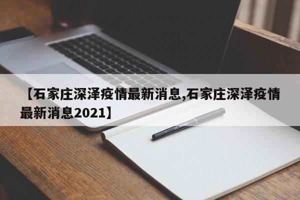 【石家庄深泽疫情最新消息,石家庄深泽疫情最新消息2021】
