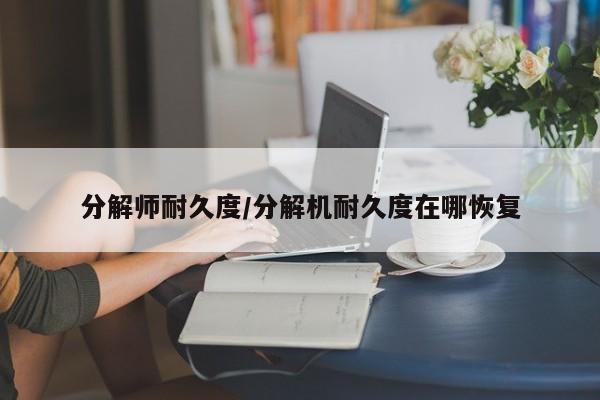 分解师耐久度/分解机耐久度在哪恢复