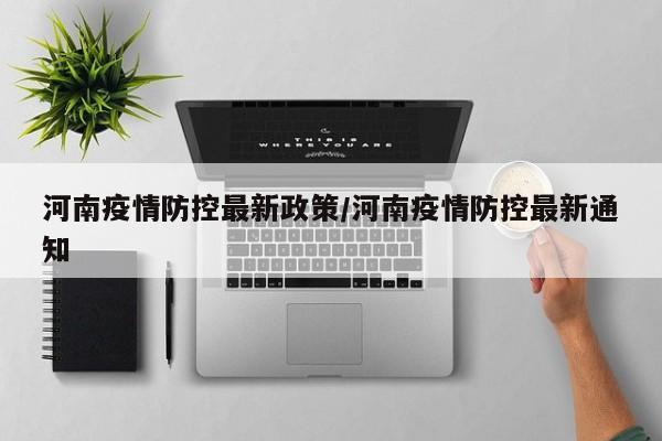 河南疫情防控最新政策/河南疫情防控最新通知