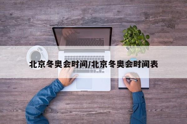 北京冬奥会时间/北京冬奥会时间表