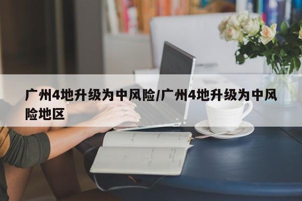 广州4地升级为中风险/广州4地升级为中风险地区