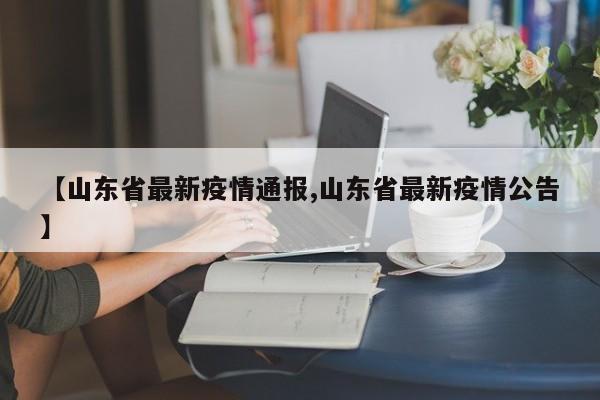 【山东省最新疫情通报,山东省最新疫情公告】