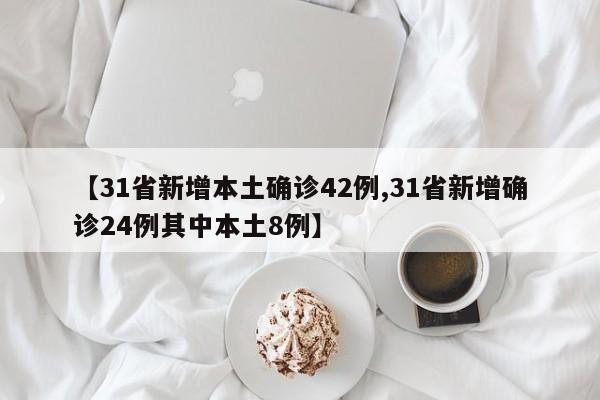【31省新增本土确诊42例,31省新增确诊24例其中本土8例】