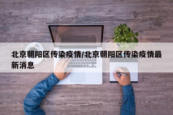 北京朝阳区传染疫情/北京朝阳区传染疫情最新消息