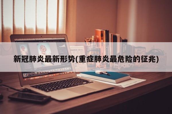 新冠肺炎最新形势(重症肺炎最危险的征兆)