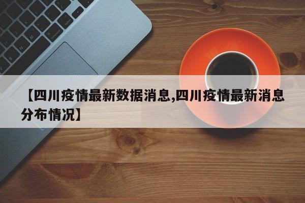【四川疫情最新数据消息,四川疫情最新消息分布情况】