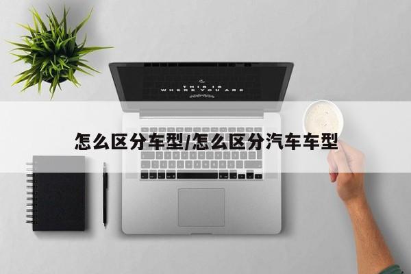 怎么区分车型/怎么区分汽车车型