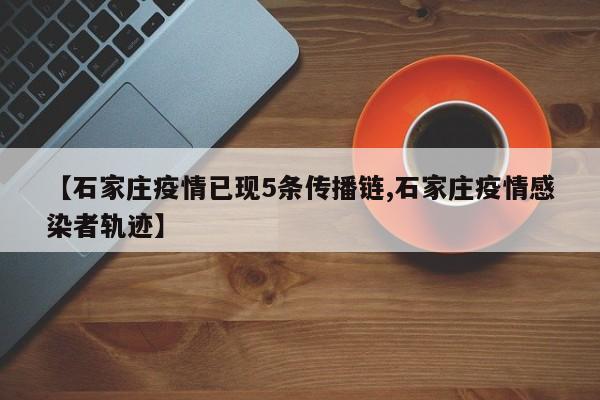 【石家庄疫情已现5条传播链,石家庄疫情感染者轨迹】