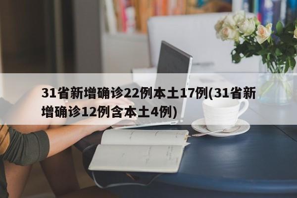 31省新增确诊22例本土17例(31省新增确诊12例含本土4例)