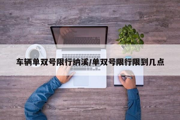 车辆单双号限行纳溪/单双号限行限到几点