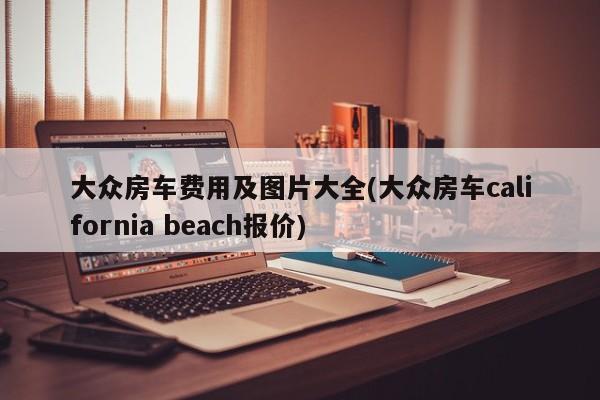 大众房车费用及图片大全(大众房车california beach报价)