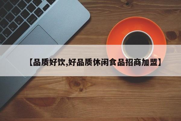 【品质好饮,好品质休闲食品招商加盟】